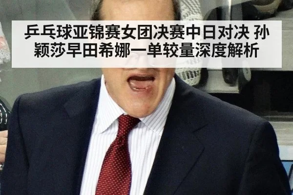 乒乓球亚锦赛女团决赛中日对决 孙颖莎早田希娜一单较量深度解析