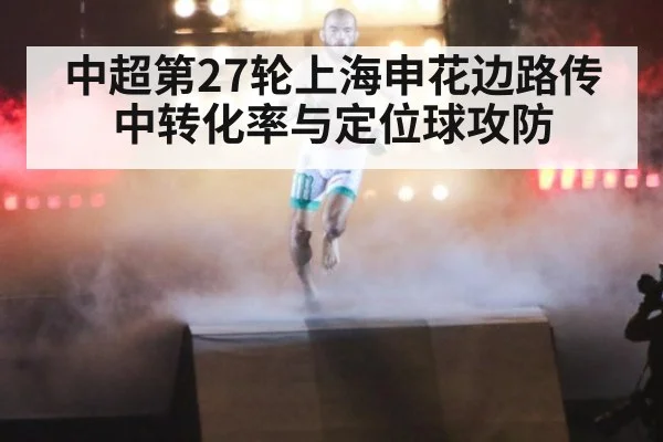 中超第27轮上海申花边路传中转化率与定位球攻防