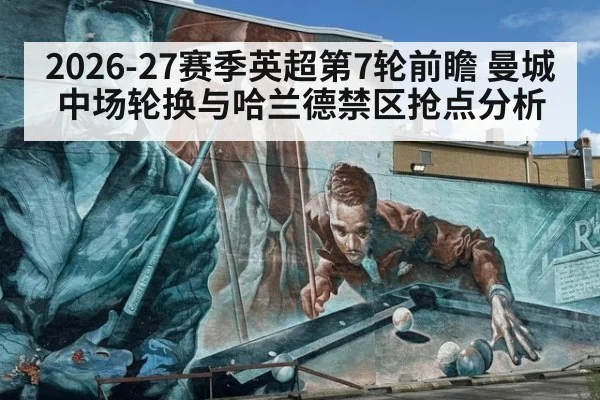 2026-27赛季英超第7轮前瞻 曼城中场轮换与哈兰德禁区抢点分析